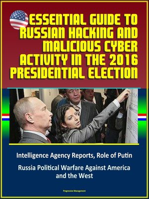 cover image of Essential Guide to Russian Hacking and Malicious Cyber Activity in the 2016 Presidential Election, Intelligence Agency Reports, Role of Putin, Russia Political Warfare Against America and the West